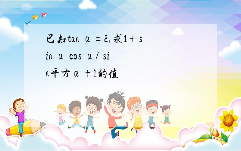 已知tan α=2,求1+sin α cos α/ sin平方α+1的值