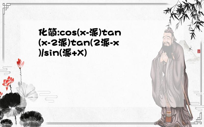 化简:cos(x-派)tan(x-2派)tan(2派-x)/sin(派+X)