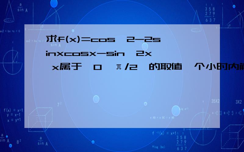 求f(x)=cos^2-2sinxcosx-sin^2x x属于【0,π/2】的取值一个小时内解答
