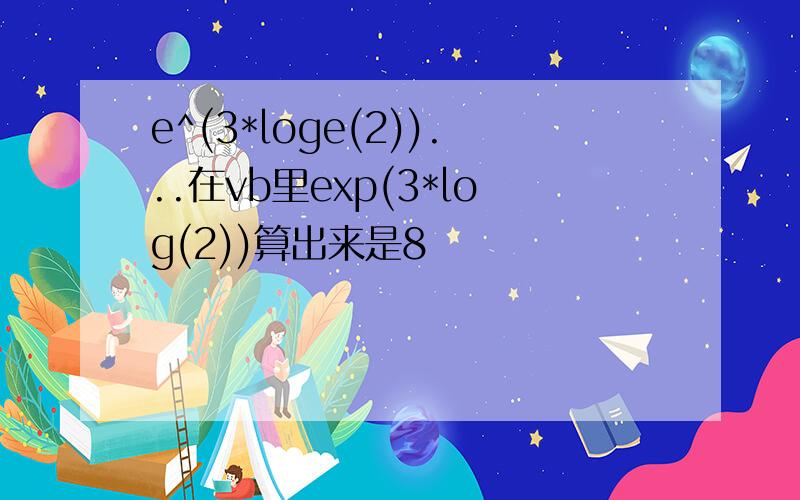 e^(3*loge(2))...在vb里exp(3*log(2))算出来是8