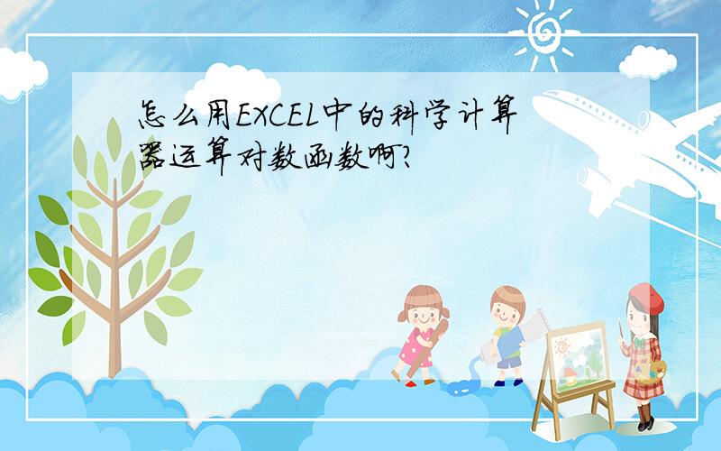 怎么用EXCEL中的科学计算器运算对数函数啊?