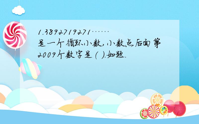 1.3892719271……是一个循环小数,小数点后面第2009个数字是( ).如题.