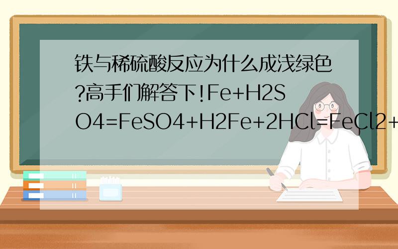 铁与稀硫酸反应为什么成浅绿色?高手们解答下!Fe+H2SO4=FeSO4+H2Fe+2HCl=FeCl2+H2氯化亚铁 和 硫酸亚铁 为什么成浅绿色呀?