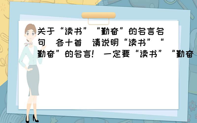 关于“读书”“勤奋”的名言名句（各十首）请说明“读书”“勤奋”的名言!（一定要“读书”“勤奋“的名言请在其中分类!）