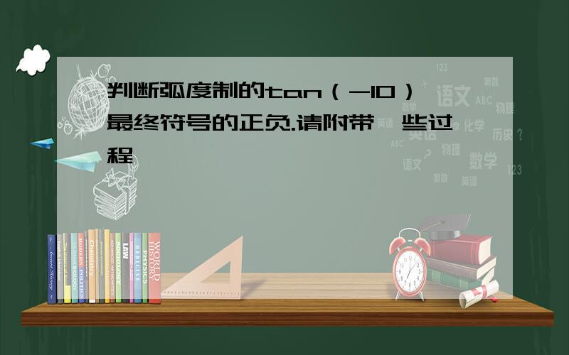 判断弧度制的tan（-10）最终符号的正负.请附带一些过程