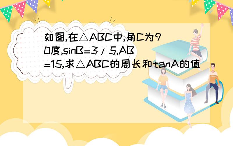 如图,在△ABC中,角C为90度,sinB=3/5,AB=15,求△ABC的周长和tanA的值