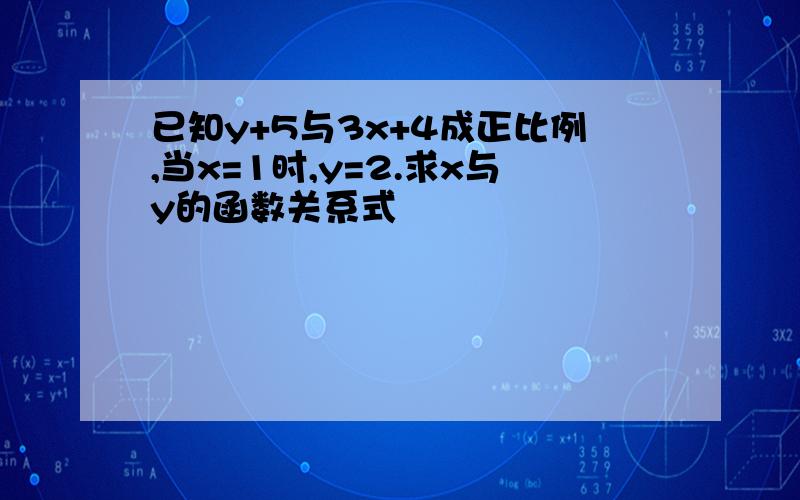 已知y+5与3x+4成正比例,当x=1时,y=2.求x与y的函数关系式