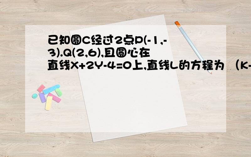 已知圆C经过2点P(-1,-3).Q(2,6),且圆心在直线X+2Y-4=0上,直线L的方程为 （K-1)X+2Y+5-3K=0 求直线L被圆C截得的最短弦长?时间紧张,今晚就要