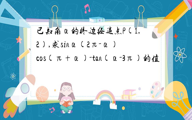 已知角α的终边经过点P(1,2),求sinα(2π-α)cos(π+α)-tan(α-3π)的值