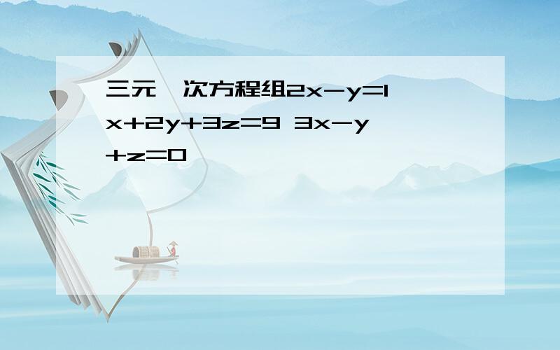 三元一次方程组2x-y=1 x+2y+3z=9 3x-y+z=0