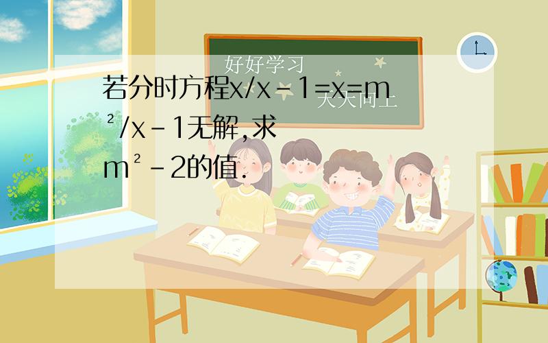 若分时方程x/x-1=x=m²/x-1无解,求m²-2的值.