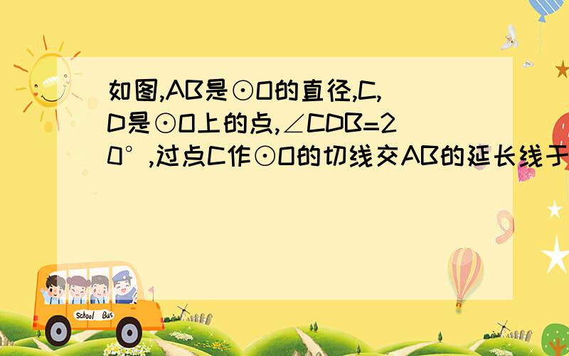 如图,AB是⊙O的直径,C,D是⊙O上的点,∠CDB=20°,过点C作⊙O的切线交AB的延长线于点E,则∠E等于