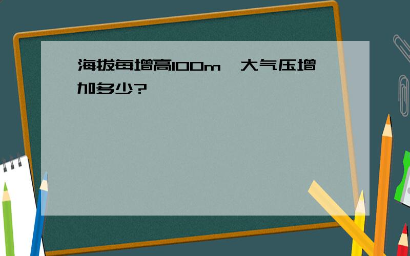 海拔每增高100m,大气压增加多少?