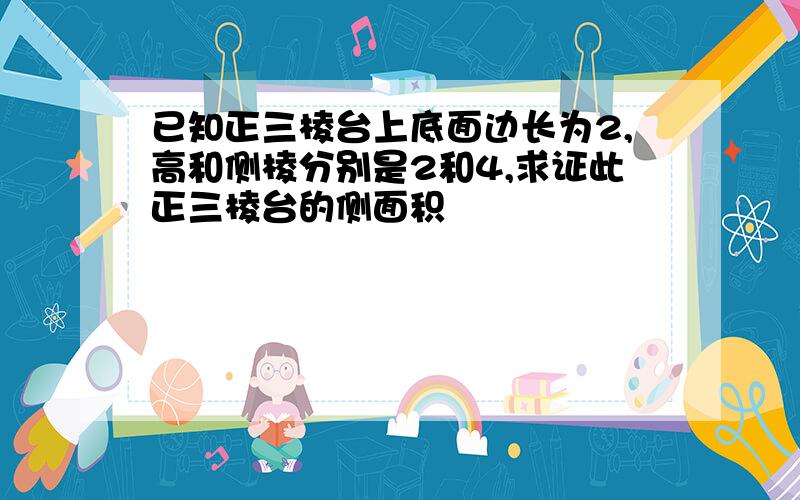 已知正三棱台上底面边长为2,高和侧棱分别是2和4,求证此正三棱台的侧面积