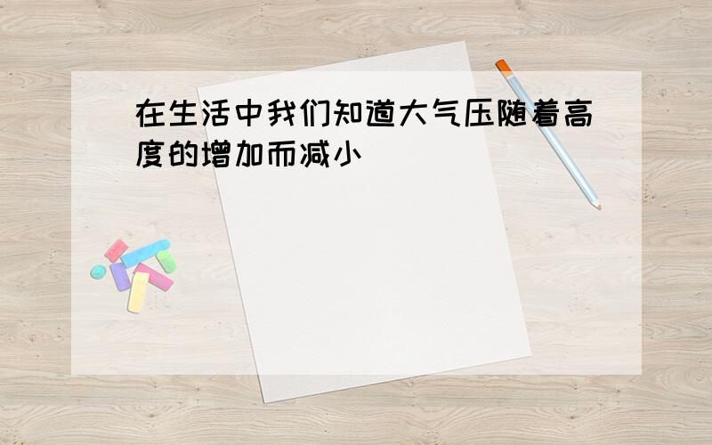 在生活中我们知道大气压随着高度的增加而减小