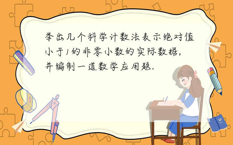 举出几个科学计数法表示绝对值小于1的非零小数的实际数据,并编制一道数学应用题.