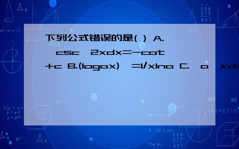 下列公式错误的是( ) A.∫csc^2xdx=-cot+c B.(logax)'=1/xIna C.∫a^xdx=a^xIna+c D.(tanx)'=sec'x