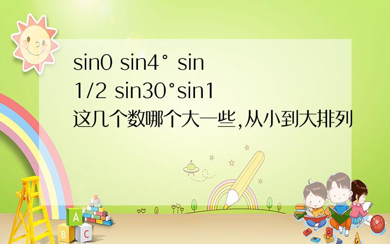 sin0 sin4° sin1/2 sin30°sin1这几个数哪个大一些,从小到大排列