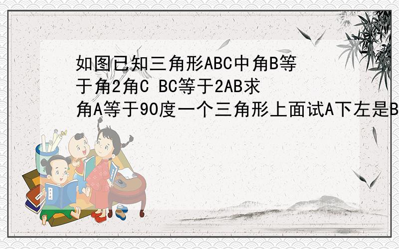 如图已知三角形ABC中角B等于角2角C BC等于2AB求角A等于90度一个三角形上面试A下左是B右是C