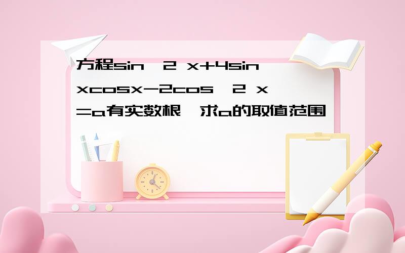 方程sin^2 x+4sinxcosx-2cos^2 x=a有实数根,求a的取值范围