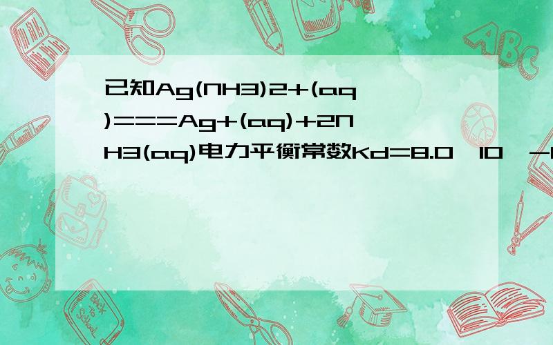 已知Ag(NH3)2+(aq)===Ag+(aq)+2NH3(aq)电力平衡常数Kd=8.0*10^-8且AgCl的Ksp=2.0*10^-10 求氯化银溶于氨水反应平衡常数完全溶解0.020mol氯化银至少需6.0MOL/L浓氨水多少L?