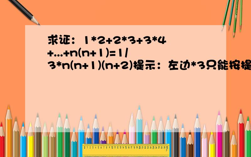 求证：1*2+2*3+3*4+...+n(n+1)=1/3*n(n+1)(n+2)提示：左边*3只能按提示解答!把每个加数写成两个连乘的差 中间全部抵消