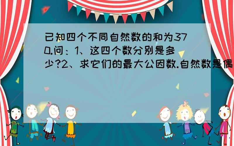 已知四个不同自然数的和为370.问：1、这四个数分别是多少?2、求它们的最大公因数.自然数是偶数。