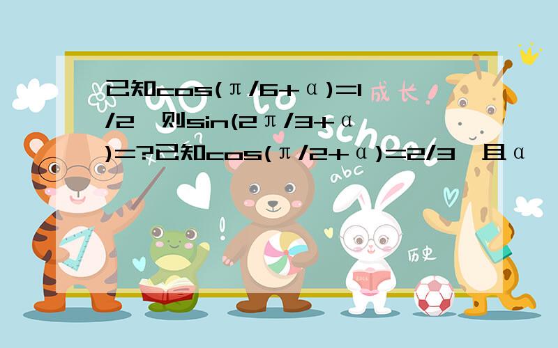 已知cos(π/6+α)=1/2,则sin(2π/3+α)=?已知cos(π/2+α)=2/3,且α∈(-π/2,0),那么tan(3π/2+α)=?已知(π/3+α)=-1/3,则cos(7π/6-α)=?