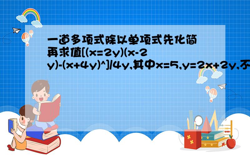 一道多项式除以单项式先化简 再求值[(x=2y)(x-2y)-(x+4y)^]/4y,其中x=5,y=2x+2y,不是x=2y