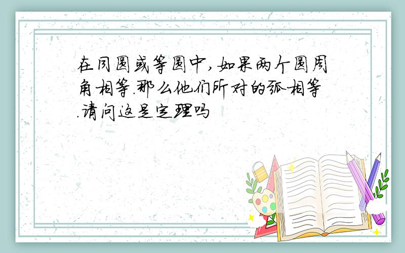 在同圆或等圆中,如果两个圆周角相等.那么他们所对的弧相等.请问这是定理吗