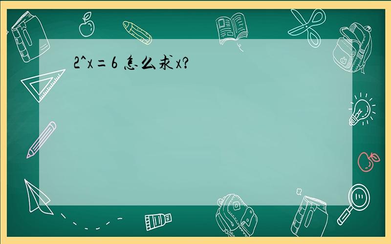 2^x=6 怎么求x?