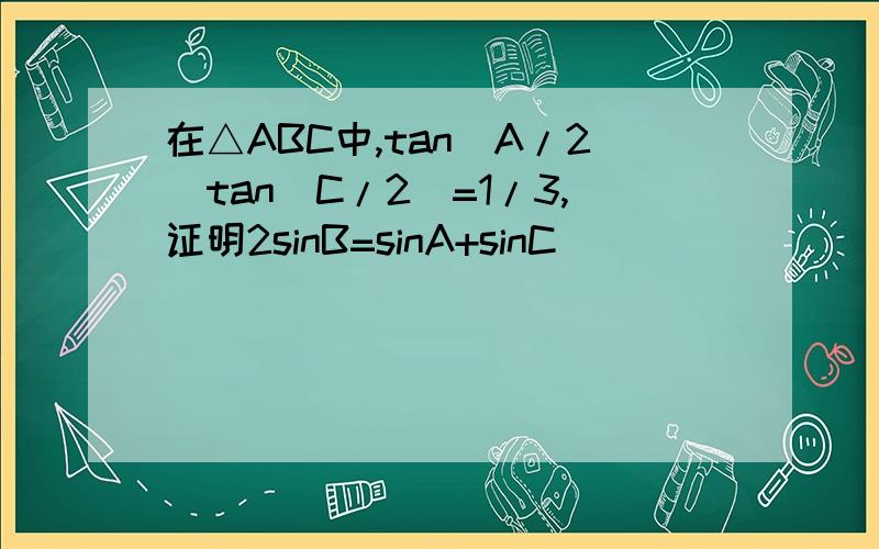 在△ABC中,tan(A/2)tan(C/2)=1/3,证明2sinB=sinA+sinC