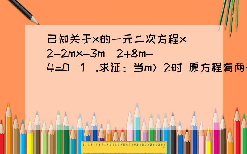 已知关于x的一元二次方程x^2-2mx-3m^2+8m-4=0(1).求证：当m＞2时 原方程有两个实数根(2)若原方程的两个实数根一个小于5 另一个大于2 求m的取值范围注：不涉及二次函数内容