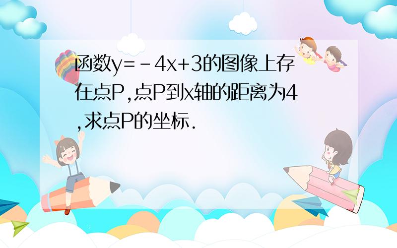 函数y=-4x+3的图像上存在点P,点P到x轴的距离为4,求点P的坐标.