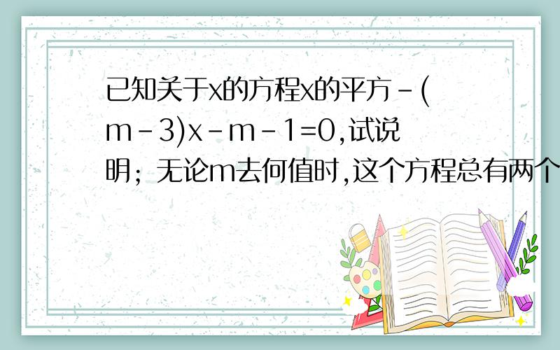 已知关于x的方程x的平方-(m-3)x-m-1=0,试说明；无论m去何值时,这个方程总有两个不相等的实数根