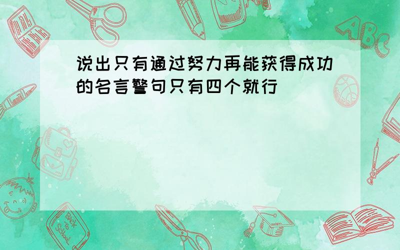 说出只有通过努力再能获得成功的名言警句只有四个就行