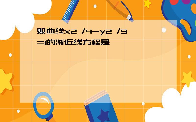 双曲线x2 /4-y2 /9=1的渐近线方程是