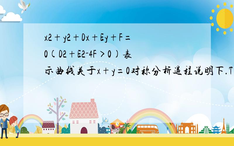 x2+y2+Dx+Ey+F=0(D2+E2-4F>0)表示曲线关于x+y=0对称分析过程说明下.T T感激