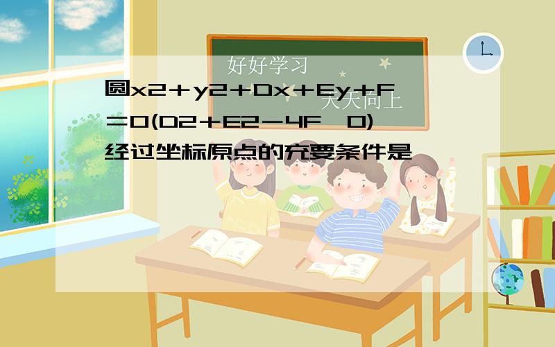 圆x2＋y2＋Dx＋Ey＋F＝0(D2＋E2－4F＞0)经过坐标原点的充要条件是