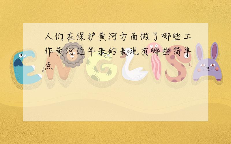 人们在保护黄河方面做了哪些工作黄河近年来的表现有哪些简单点