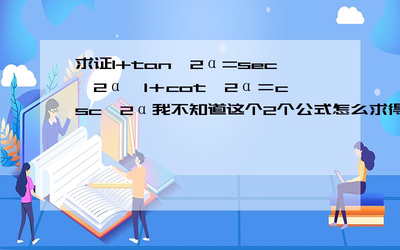 求证1+tan^2α=sec^2α,1＋cot^2α＝csc^2α我不知道这个2个公式怎么求得的,