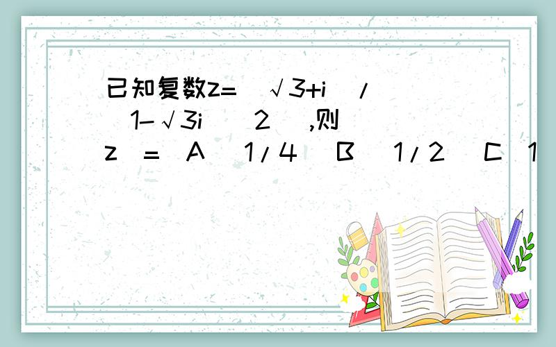 已知复数z=（√3+i）/(（1-√3i）^2 ),则｜z｜=(A) 1/4 （B） 1/2 （C）1 （D）2