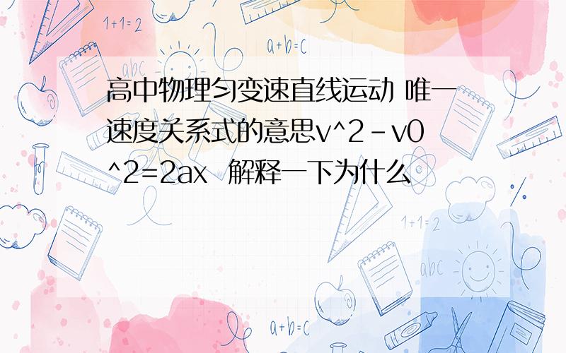 高中物理匀变速直线运动 唯一速度关系式的意思v^2-v0^2=2ax  解释一下为什么