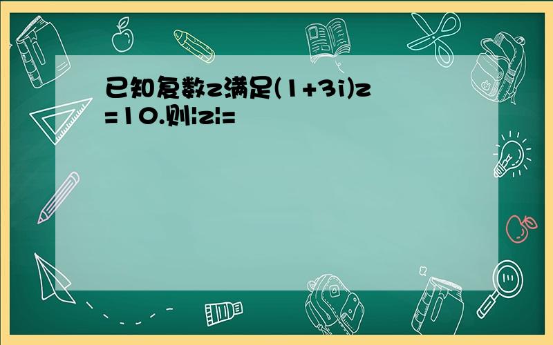 已知复数z满足(1+3i)z=10.则|z|=