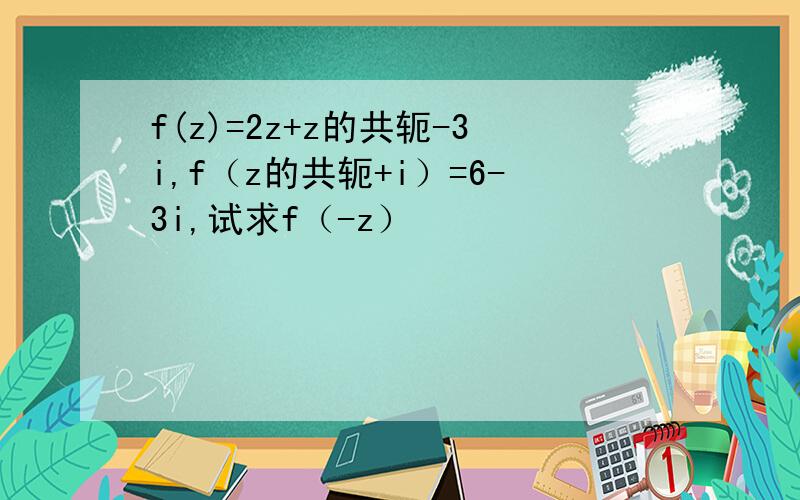 f(z)=2z+z的共轭-3i,f（z的共轭+i）=6-3i,试求f（-z）