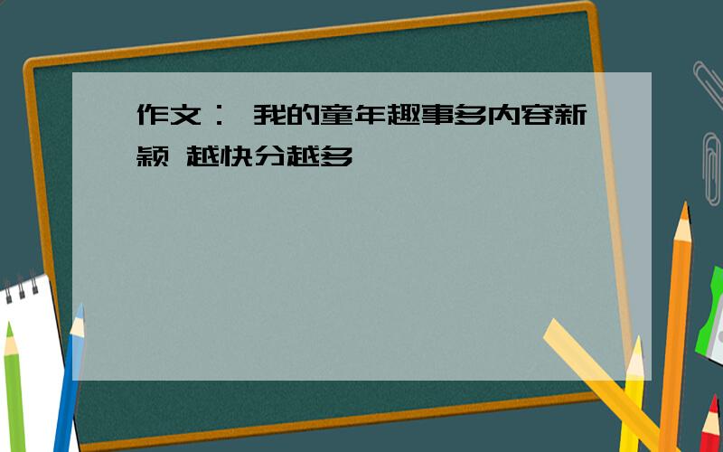 作文： 我的童年趣事多内容新颖 越快分越多