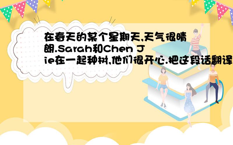 在春天的某个星期天,天气很晴朗.Sarah和Chen Jie在一起种树,他们很开心.把这段话翻译成英文.