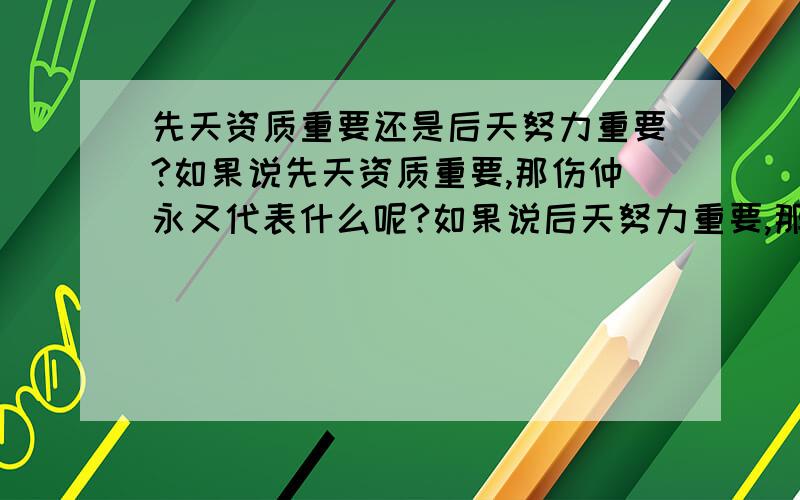 先天资质重要还是后天努力重要?如果说先天资质重要,那伤仲永又代表什么呢?如果说后天努力重要,那为什么又说资质天赋呢?资质平庸就不能成功吗?