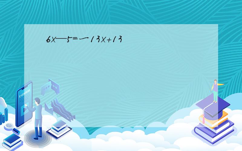 6x—5=一13x+13