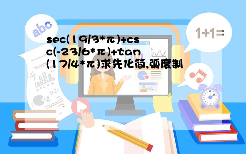 sec(19/3*π)+csc(-23/6*π)+tan(17/4*π)求先化简,弧度制